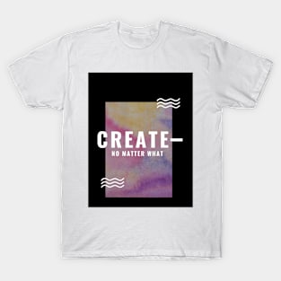 Create No Matter What Design T-Shirt